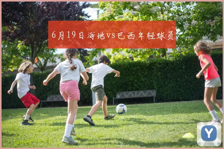 6月19日海地vs巴西年轻球员
