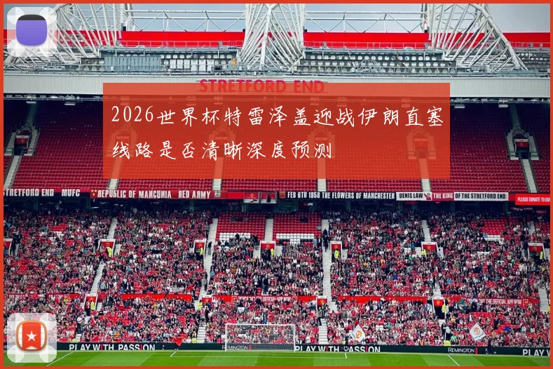 2026世界杯特雷泽盖迎战伊朗直塞线路是否清晰深度预测