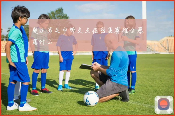 奥运男足中锋支点在密集赛程会暴露什么