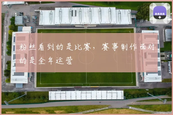 粉丝看到的是比赛，赛事制作面对的是全年运营