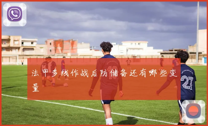 法甲多线作战后防储备还有哪些变量