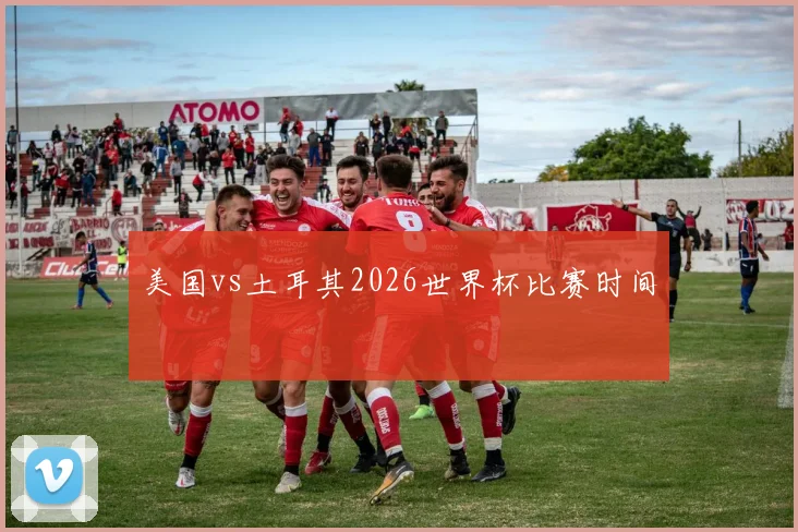 美国vs土耳其2026世界杯比赛时间